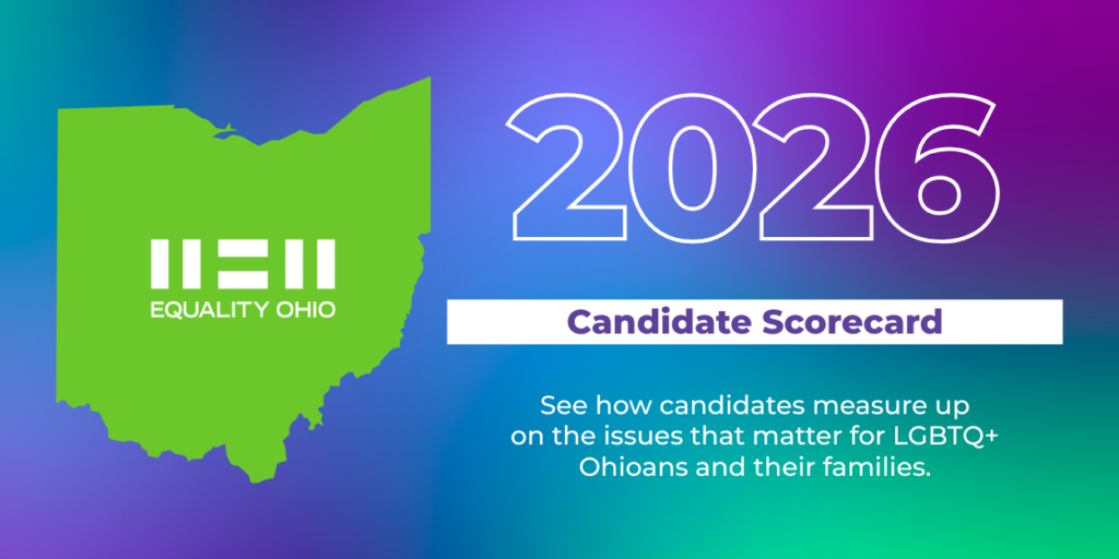 On the left is an image of Ohio in a solid green color with Equality Ohio's logo in white on top. Right of that is the number 2026 in big, bold white outline. Underneath it reads the words candidate scorecard.
